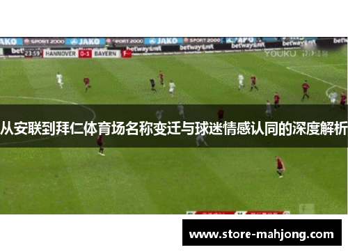 从安联到拜仁体育场名称变迁与球迷情感认同的深度解析