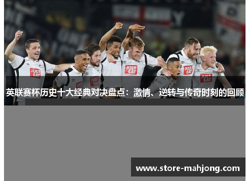 英联赛杯历史十大经典对决盘点：激情、逆转与传奇时刻的回顾