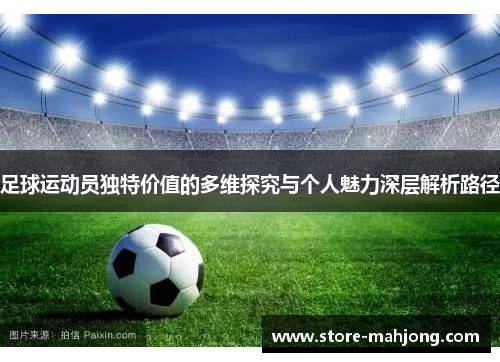 足球运动员独特价值的多维探究与个人魅力深层解析路径