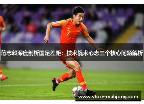 范志毅深度剖析国足差距：技术战术心态三个核心问题解析