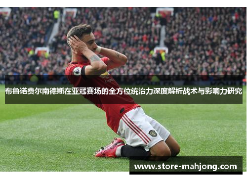 布鲁诺费尔南德斯在亚冠赛场的全方位统治力深度解析战术与影响力研究