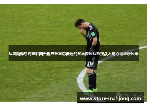从奥斯梅恩对阵韩国看世界杯状态低迷的多重原因解析技战术与心理环境因素